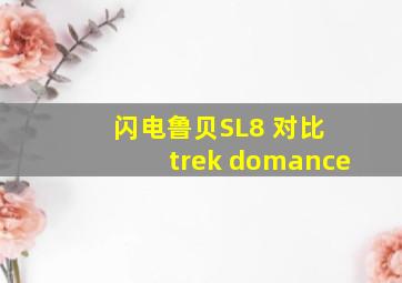 闪电鲁贝SL8 对比 trek domance